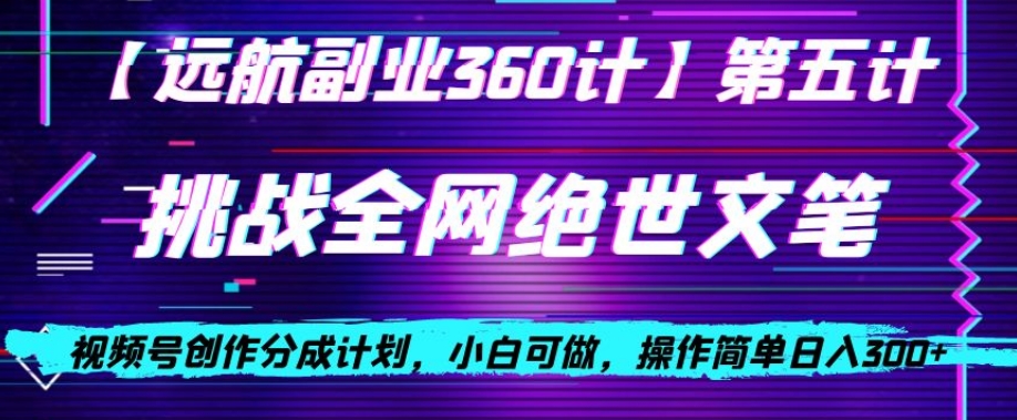 视频号创作分成之挑战全网绝世文笔，小白可做，操作简单日入300+【揭秘】-学习笔记资源库