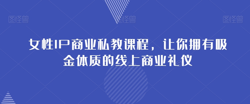 女性IP商业私教课程，让你拥有吸金体质的线上商业礼仪-学习笔记资源库