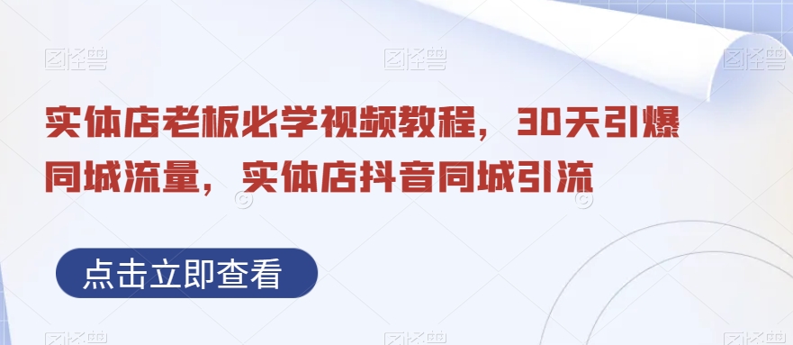 实体店老板必学视频教程，30天引爆同城流量，实体店抖音同城引流-学习笔记资源库