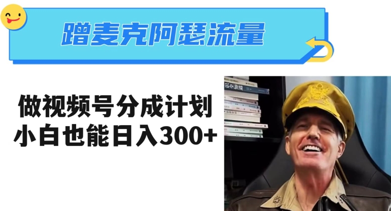 蹭麦克阿瑟热点，做视频号分成计划，小白三分钟一条日入300+【揭秘】-学习笔记资源库