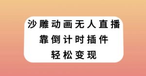 沙雕动画无人直播,靠倒计时插件轻松变现【揭秘】-学习笔记资源库