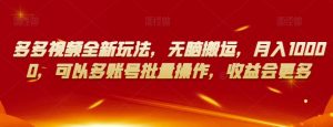 多多视频全新玩法，无脑搬运，月入10000，可以多账号批量操作，收益会更多【揭秘】-学习笔记资源库