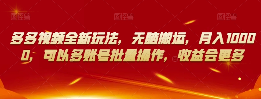 多多视频全新玩法，无脑搬运，月入10000，可以多账号批量操作，收益会更多【揭秘】-学习笔记资源库