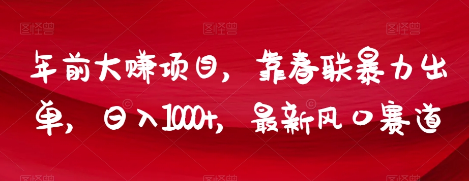 年前大赚项目，靠春联暴力出单，日入1000+，最新风口赛道【揭秘】-学习笔记资源库