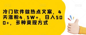 冷门软件做热点文案，4天涨粉4.5W+，日入500+，多种变现方式【揭秘】-学习笔记资源库