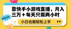 靠快手小游戏直播,月入三万+每天只需两小时,小白也能轻松上手【揭秘】-学习笔记资源库