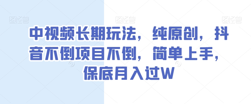 中视频长期玩法，纯原创，抖音不倒项目不倒，简单上手，保底月入过W【揭秘】-学习笔记资源库