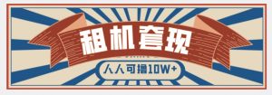 年底最新快速变现项目,手机以租代购套现,人人可撸10W+【揭秘】-学习笔记资源库