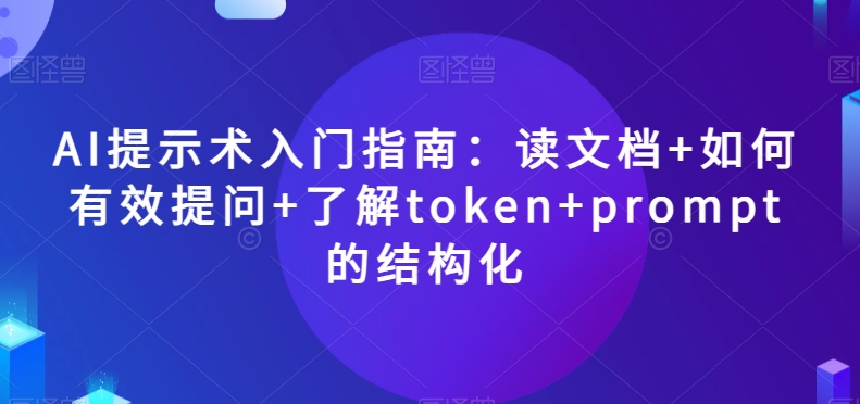 AI提示术入门指南：读文档+如何有效提问+了解token+prompt的结构化【揭秘】-学习笔记资源库