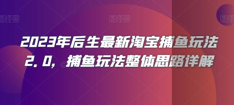 2023年后生最新淘宝捕鱼玩法2.0，捕鱼玩法整体思路详解-学习笔记资源库
