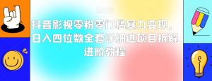 抖音影视零粉零门槛暴力变现,日入四位数全套详细进项目拆解进阶教程【揭秘】-学习笔记资源库