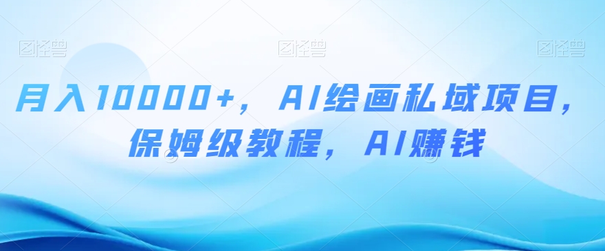 月入10000+，AI绘画私域项目，保姆级教程，AI赚钱【揭秘】-学习笔记资源库