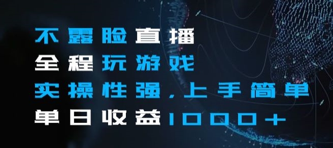 不露脸直播全程玩游戏，实操性强，上手简单，单日收益1000+【揭秘】-学习笔记资源库