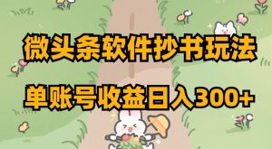 微头条软件抄书玩法，单账号收益日入300+【揭秘】-学习笔记资源库