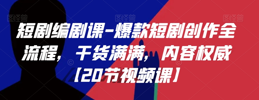 短剧编剧课-爆款短剧创作全流程，干货满满，内容权威【20节视频课】-学习笔记资源库