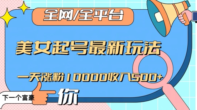 全网，全平台，美女起号最新玩法一天涨粉10000收入500+【揭秘】-学习笔记资源库