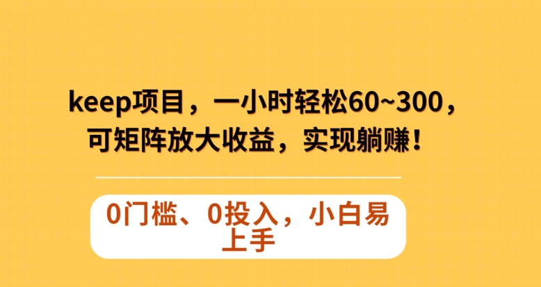Keep蓝海项目，一小时轻松60~300＋，可矩阵放大收益，可实现躺赚【揭秘】-学习笔记资源库