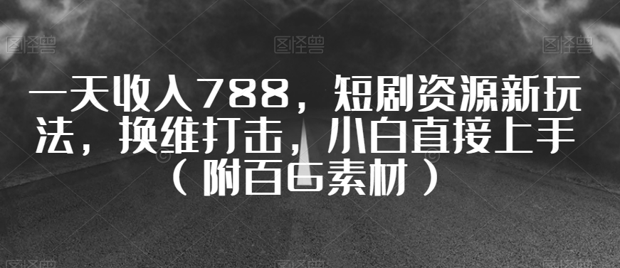 一天收入788，短剧资源新玩法，换维打击，小白直接上手（附百G素材）【揭秘】-学习笔记资源库