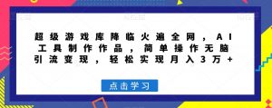 超级游戏库降临火遍全网,AI工具制作作品,简单操作无脑引流变现,轻松实现月入3万+【揭秘】-学习笔记资源库