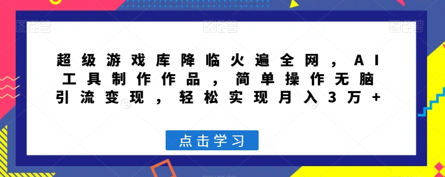 超级游戏库降临火遍全网，AI工具制作作品，简单操作无脑引流变现，轻松实现月入3万+【揭秘】-学习笔记资源库