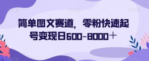 简单图文赛道，零粉快速起号变现日600-8000＋-学习笔记资源库