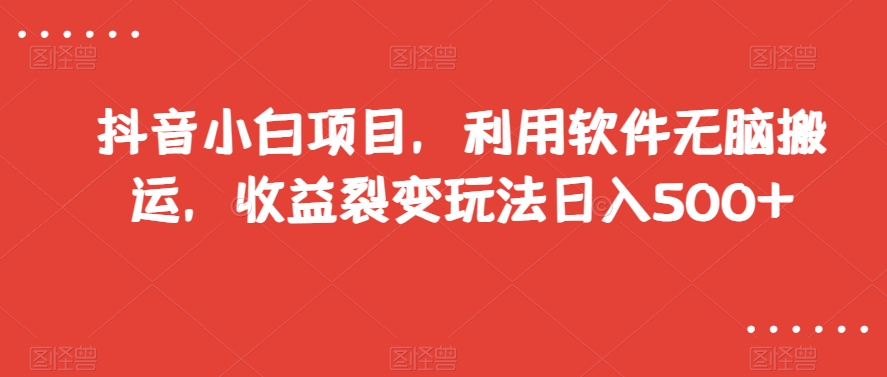 抖音小白项目，利用软件无脑搬运，收益裂变玩法日入500+【揭秘】-学习笔记资源库