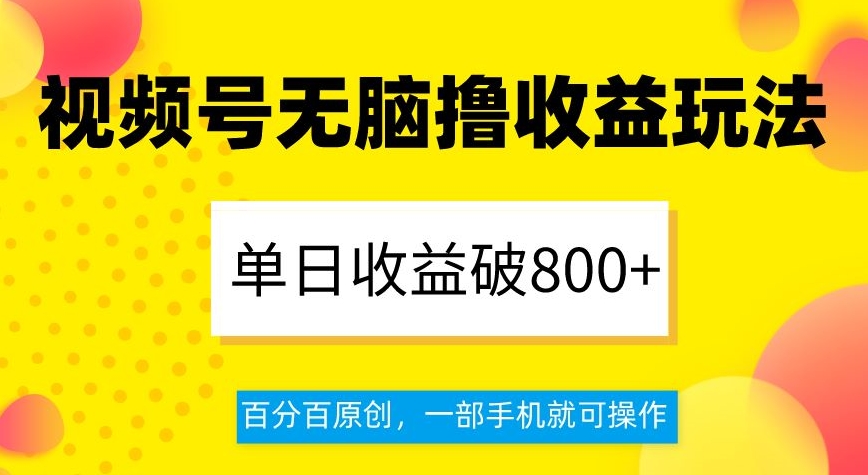 视频号无脑撸收益玩法，单日收益破800+，百分百原创，一部手机就可操作【揭秘】-学习笔记资源库
