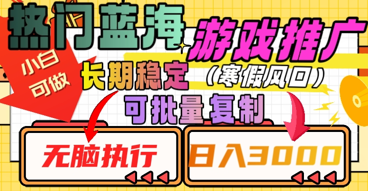 热门蓝海游戏推广任务，长期稳定，无脑执行，单日收益3000+，可矩阵化操作【揭秘】-学习笔记资源库