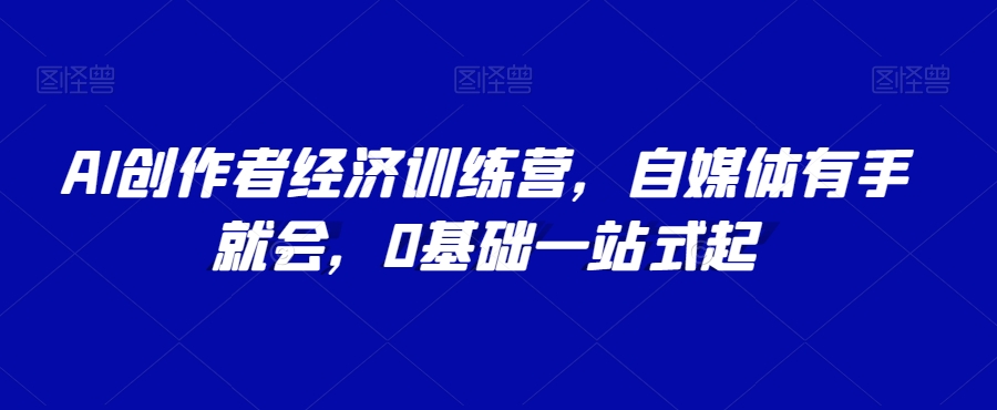 AI创作者经济训练营，自媒体有手就会，0基础一站式起-学习笔记资源库