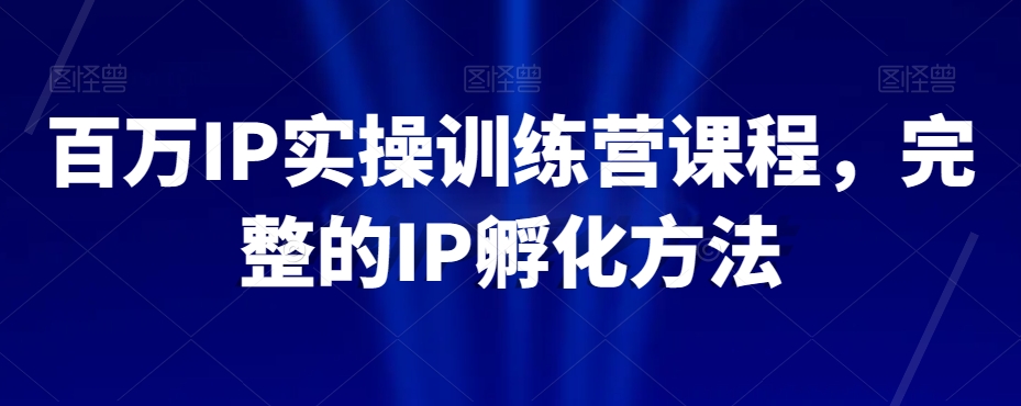 百万IP实操训练营课程，完整的IP孵化方法-学习笔记资源库