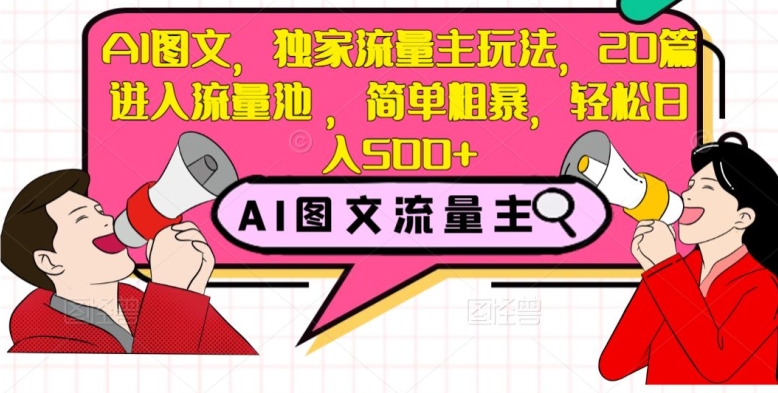AI图文，独家流量主玩法，20篇进入流量池，简单粗暴，轻松日入500+【揭秘】-学习笔记资源库