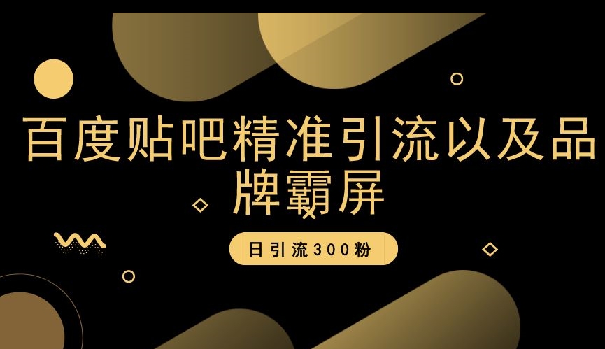 百度贴吧精准引流以及品牌霸屏，日引流300粉【揭秘】-学习笔记资源库