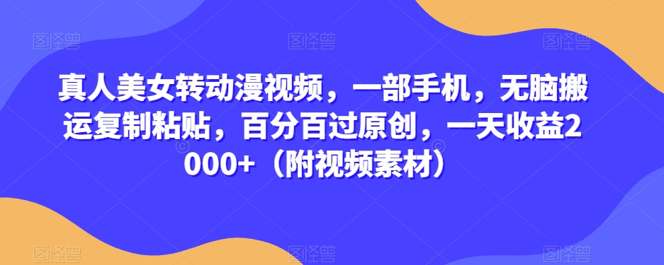 真人美女转动漫视频，一部手机，无脑搬运复制粘贴，百分百过原创，一天收益2000+（附视频素材）【揭秘】-学习笔记资源库