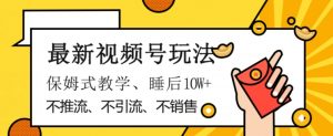 最新视频号玩法,不销售、不引流、不推广,躺着月入1W+,保姆式教学,小白轻松上手【揭秘】-学习笔记资源库