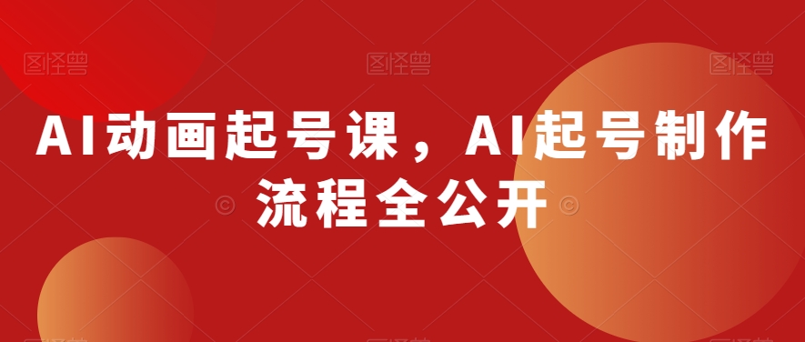 AI动画起号课，AI起号制作流程全公开-学习笔记资源库