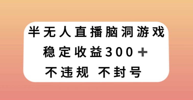 半无人直播脑洞小游戏，每天收入300+，保姆式教学小白轻松上手【揭秘】-学习笔记资源库