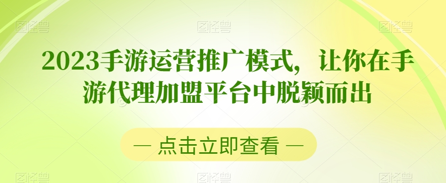 2023手游运营推广模式，让你在手游代理加盟平台中脱颖而出-学习笔记资源库
