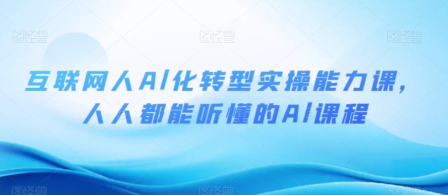 互联网人Al化转型实操能力课，人人都能听懂的Al课程-学习笔记资源库