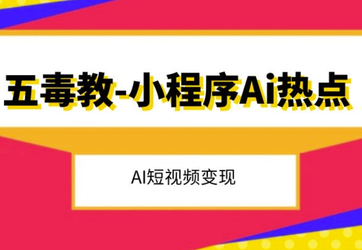 五毒教抖音小程序Ai热点，Al短视频变现-学习笔记资源库