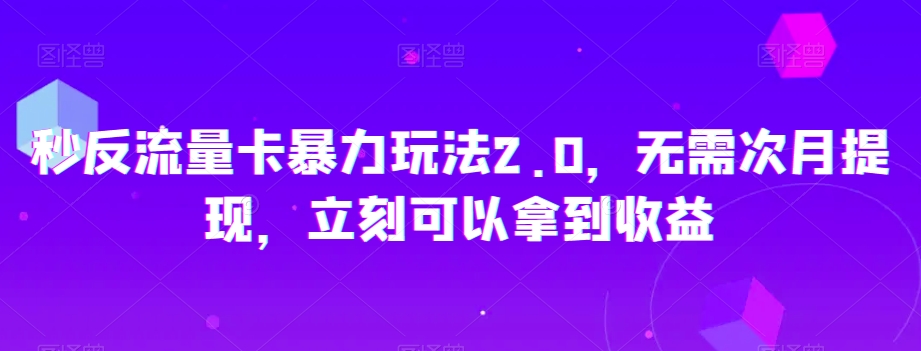 秒反流量卡暴力玩法2.0，无需次月提现，立刻可以拿到收益【揭秘】-学习笔记资源库