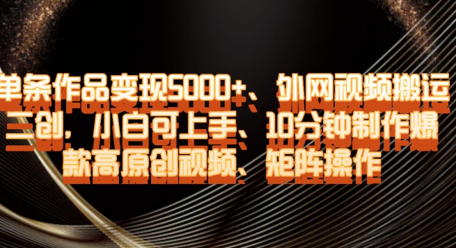 单条作品变现5000+、外网视频搬运二创，小白可上手，10分钟制作爆款高原创视频，矩阵操作【揭秘】-学习笔记资源库