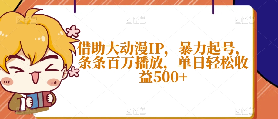 借助大动漫IP，暴力起号，条条百万播放，单日轻松收益500+【揭秘】-学习笔记资源库