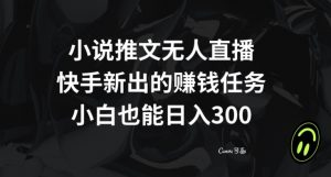 小说推文无人直播，快手新出的赚钱任务，小白也能日入300+【揭秘】-学习笔记资源库