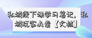 私域线下课学习笔记，​私域玩家必看【文档】-学习笔记资源库