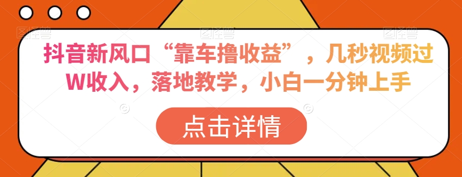 抖音新风口“靠车撸收益”，几秒视频过W收入，落地教学，小白一分钟上手【揭秘】-学习笔记资源库