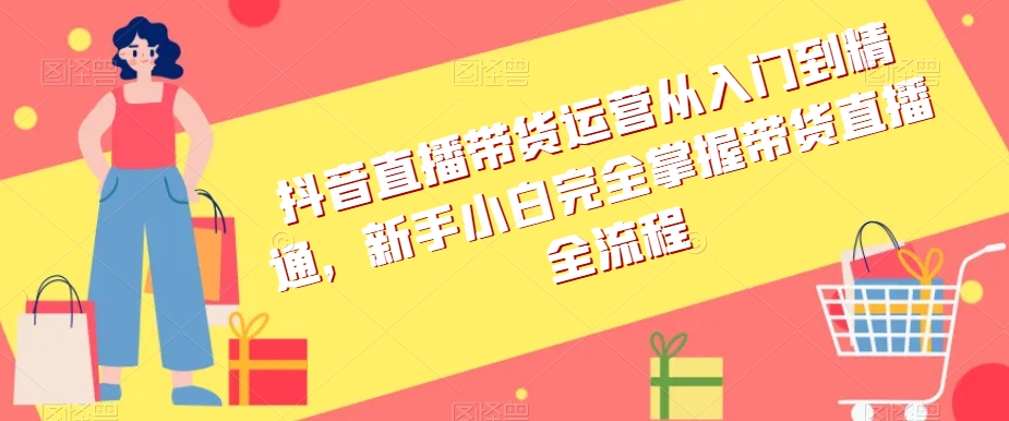 抖音直播带货运营从入门到精通，新手小白完全掌握带货直播全流程-学习笔记资源库