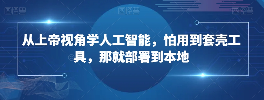 从上帝视角学人工智能，怕用到套壳工具，那就部署到本地-学习笔记资源库