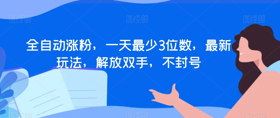 全自动涨粉，一天最少3位数，最新玩法，解放双手，不封号【揭秘】-学习笔记资源库