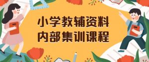 小学教辅资料,内部集训保姆级教程,私域一单收益29-129(教程+资料)-学习笔记资源库