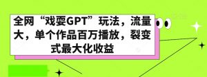 全网“戏耍GPT”玩法,流量大,单个作品百万播放,裂变式最大化收益【揭秘】-学习笔记资源库